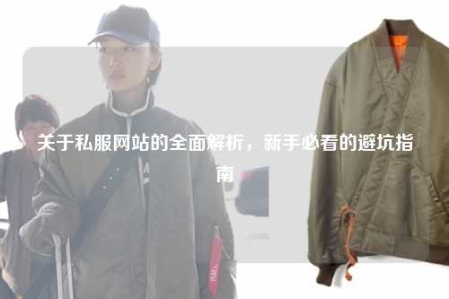 关于私服网站的全面解析，新手必看的避坑指南